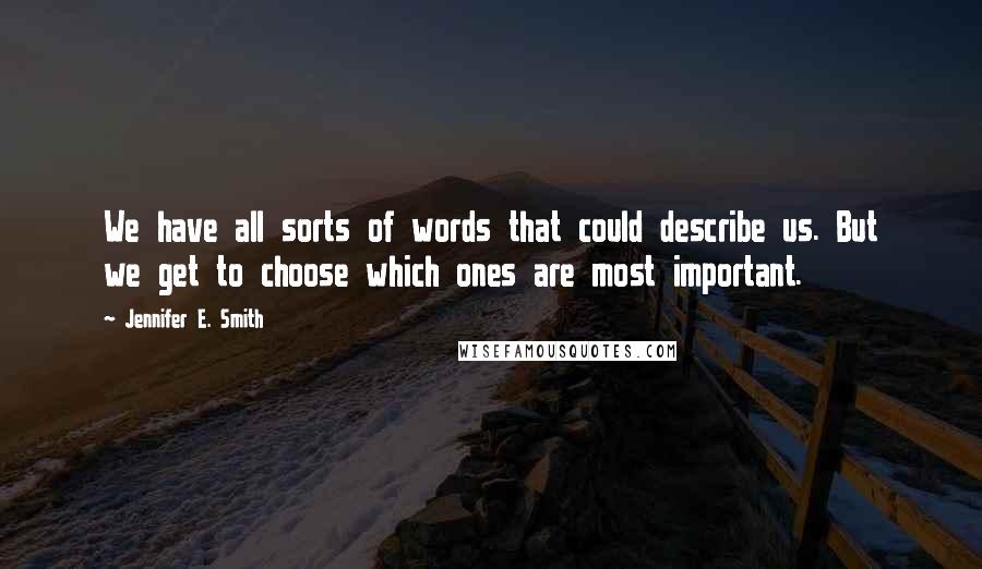 Jennifer E. Smith Quotes: We have all sorts of words that could describe us. But we get to choose which ones are most important.