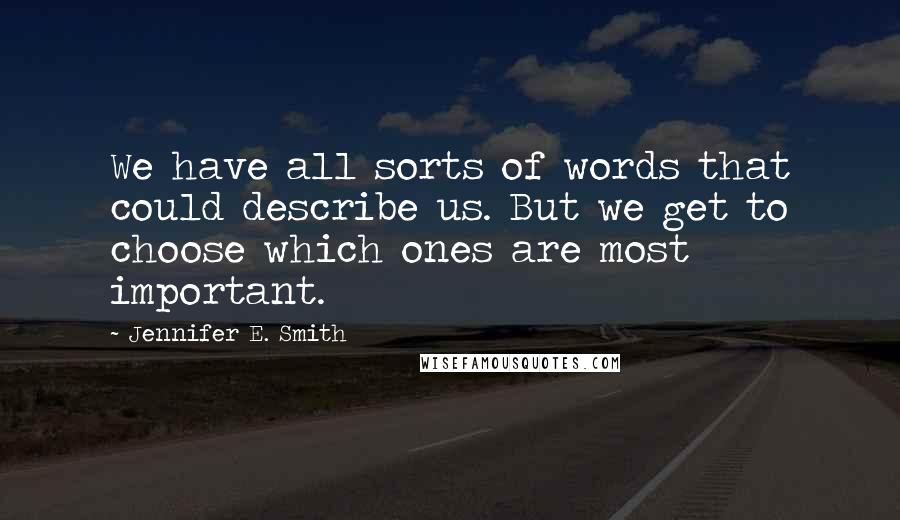 Jennifer E. Smith Quotes: We have all sorts of words that could describe us. But we get to choose which ones are most important.