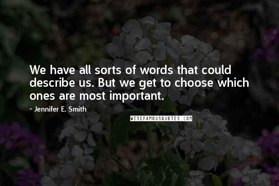 Jennifer E. Smith Quotes: We have all sorts of words that could describe us. But we get to choose which ones are most important.