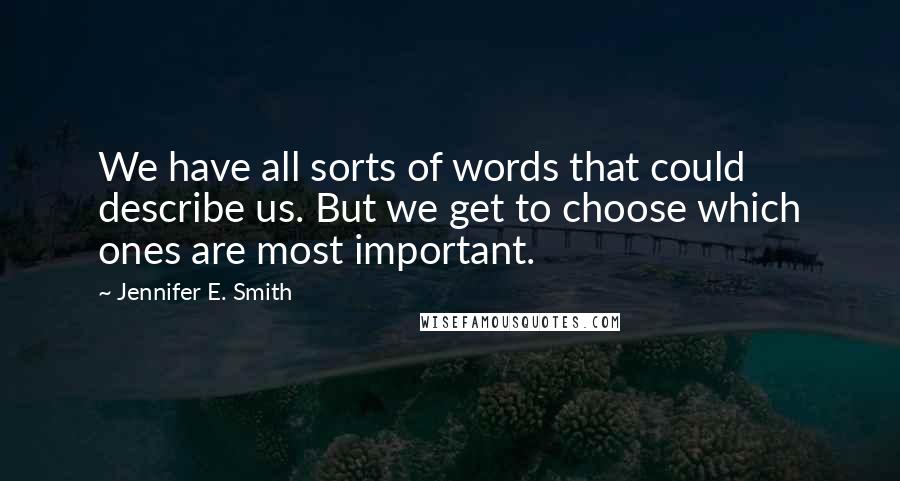 Jennifer E. Smith Quotes: We have all sorts of words that could describe us. But we get to choose which ones are most important.