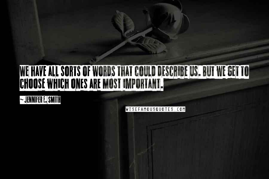 Jennifer E. Smith Quotes: We have all sorts of words that could describe us. But we get to choose which ones are most important.