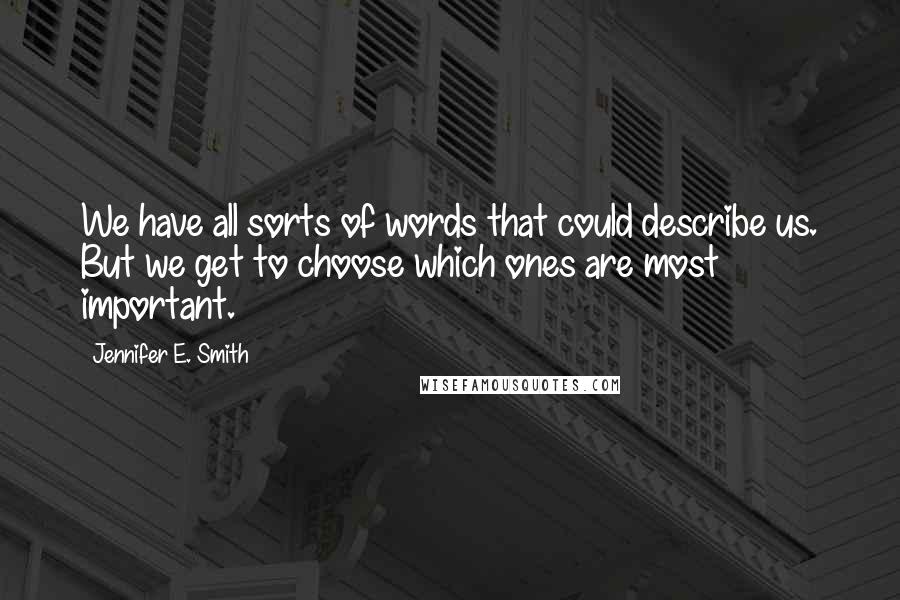 Jennifer E. Smith Quotes: We have all sorts of words that could describe us. But we get to choose which ones are most important.