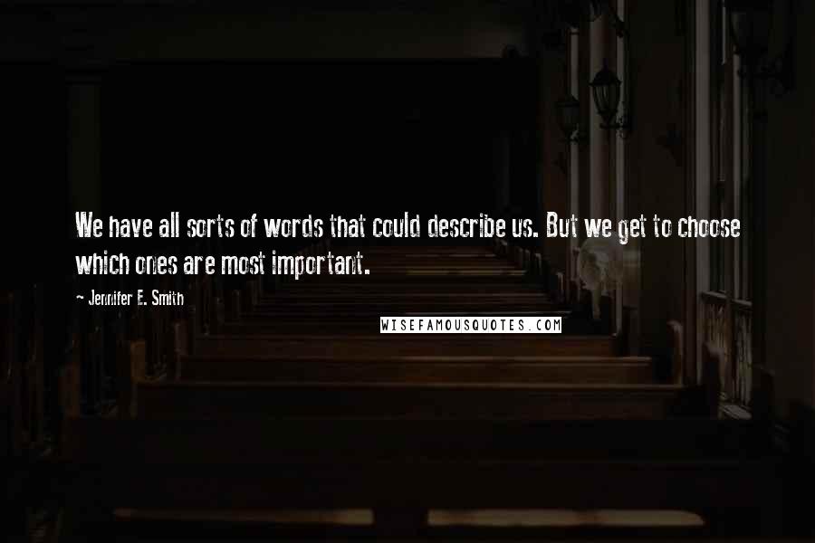 Jennifer E. Smith Quotes: We have all sorts of words that could describe us. But we get to choose which ones are most important.