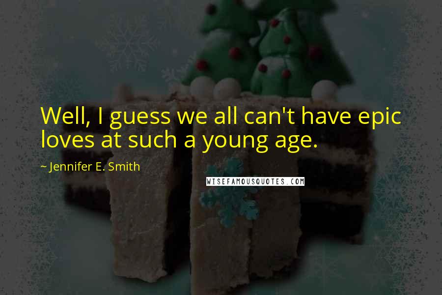 Jennifer E. Smith Quotes: Well, I guess we all can't have epic loves at such a young age.