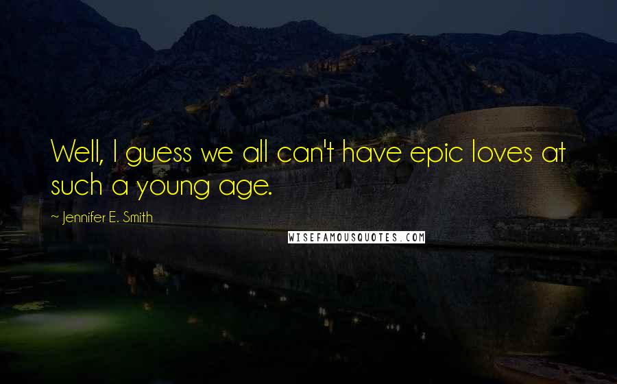 Jennifer E. Smith Quotes: Well, I guess we all can't have epic loves at such a young age.