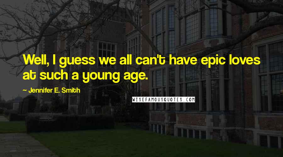 Jennifer E. Smith Quotes: Well, I guess we all can't have epic loves at such a young age.