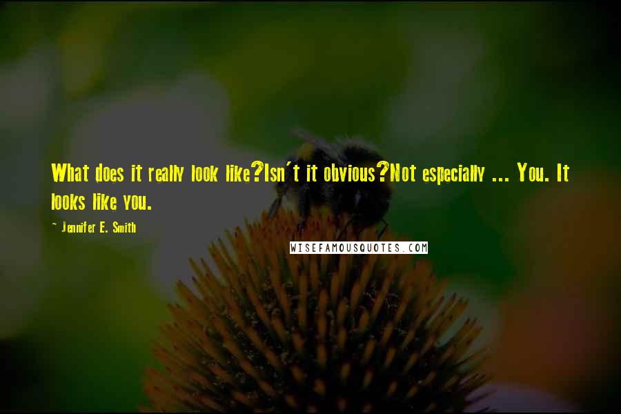 Jennifer E. Smith Quotes: What does it really look like?Isn't it obvious?Not especially ... You. It looks like you.