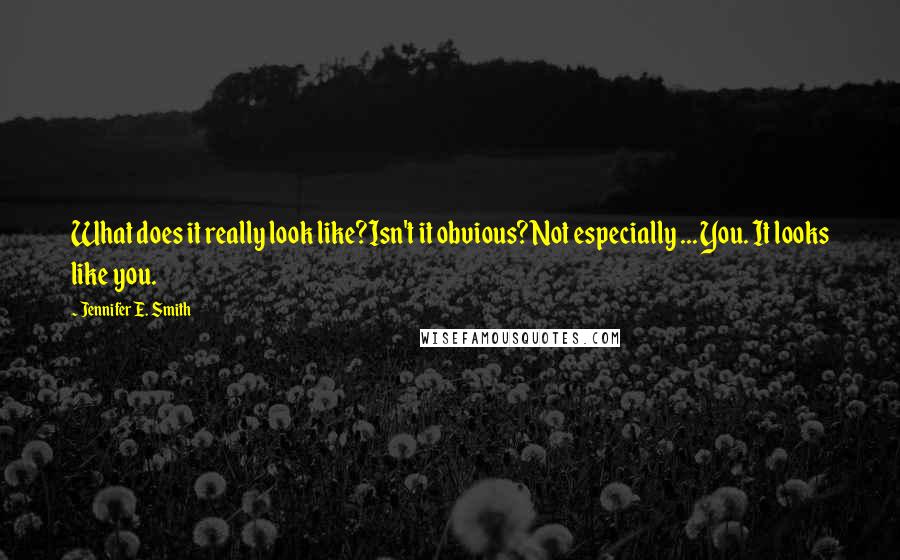Jennifer E. Smith Quotes: What does it really look like?Isn't it obvious?Not especially ... You. It looks like you.