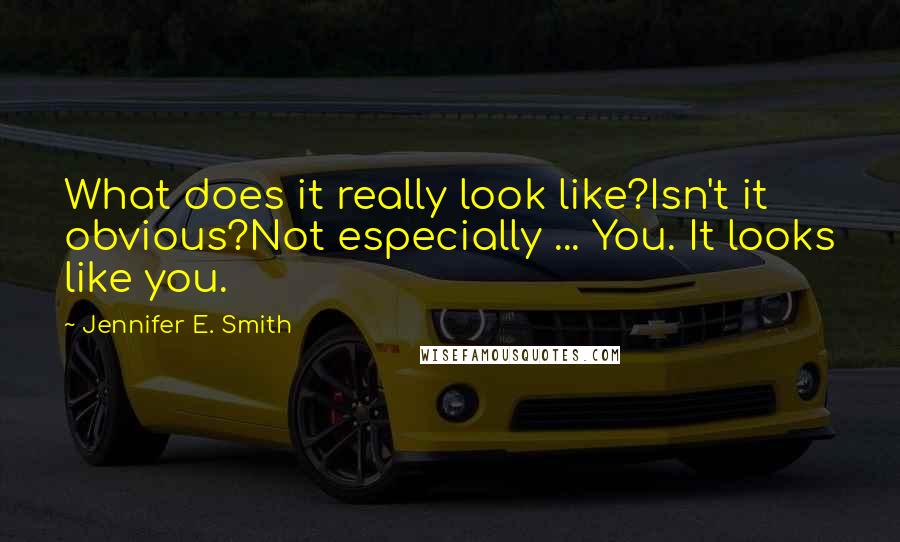 Jennifer E. Smith Quotes: What does it really look like?Isn't it obvious?Not especially ... You. It looks like you.