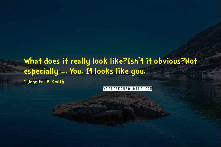 Jennifer E. Smith Quotes: What does it really look like?Isn't it obvious?Not especially ... You. It looks like you.