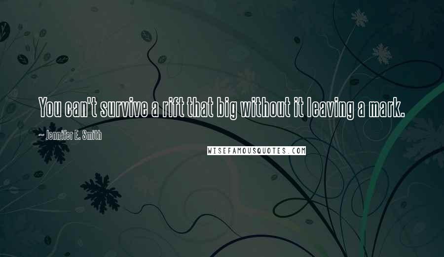 Jennifer E. Smith Quotes: You can't survive a rift that big without it leaving a mark.