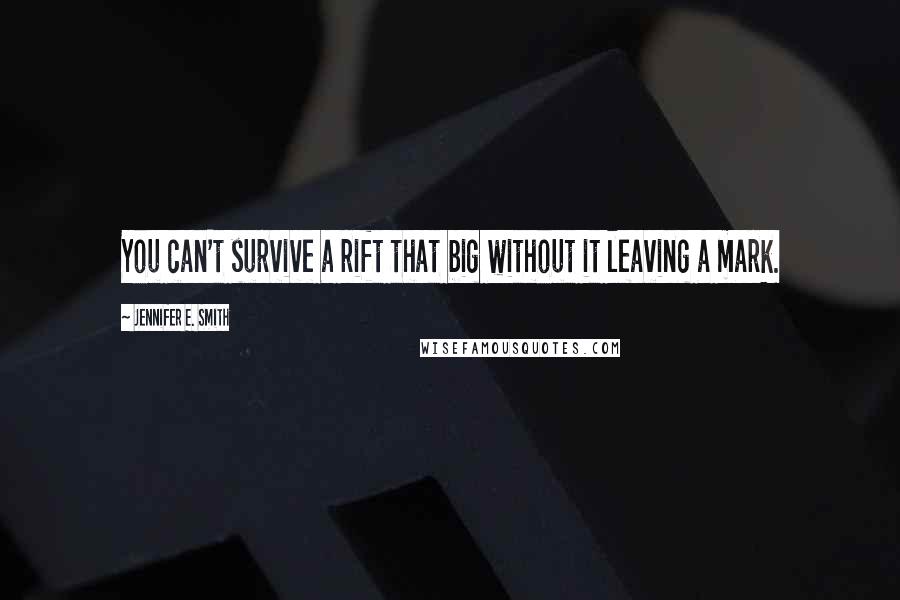 Jennifer E. Smith Quotes: You can't survive a rift that big without it leaving a mark.