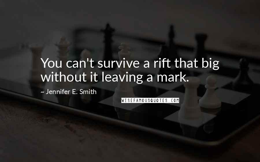 Jennifer E. Smith Quotes: You can't survive a rift that big without it leaving a mark.