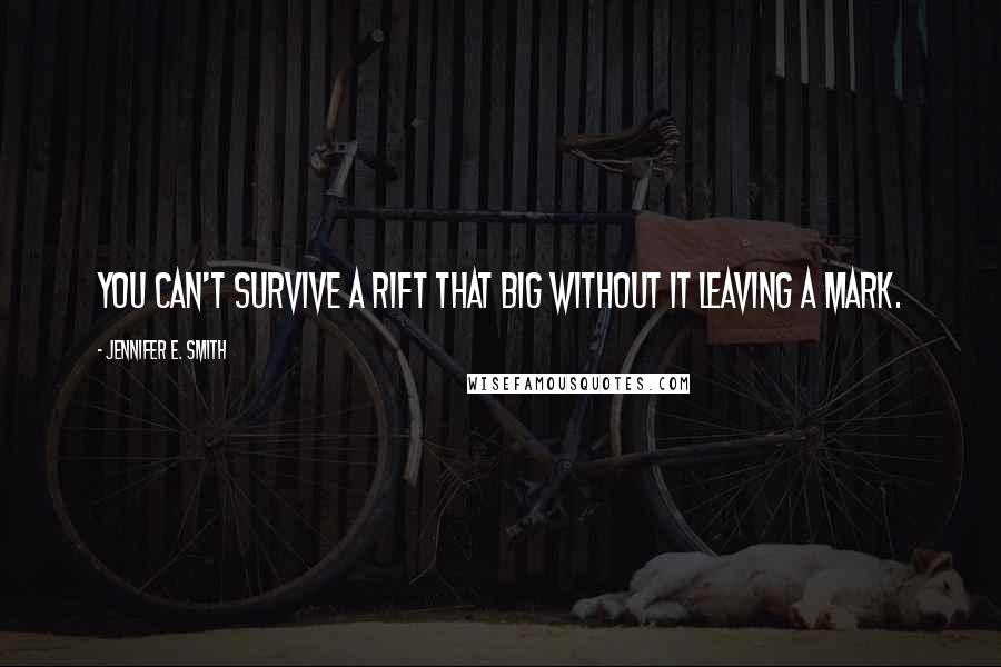 Jennifer E. Smith Quotes: You can't survive a rift that big without it leaving a mark.