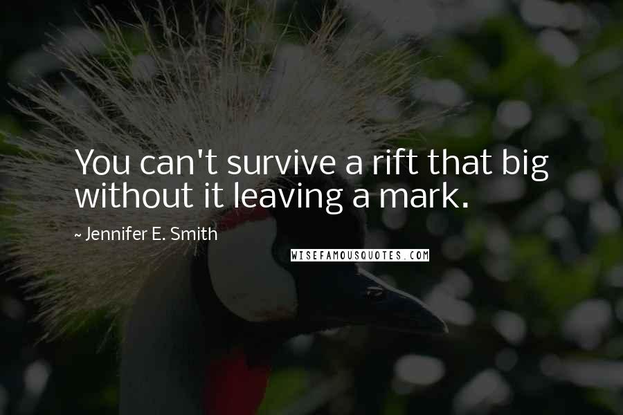 Jennifer E. Smith Quotes: You can't survive a rift that big without it leaving a mark.