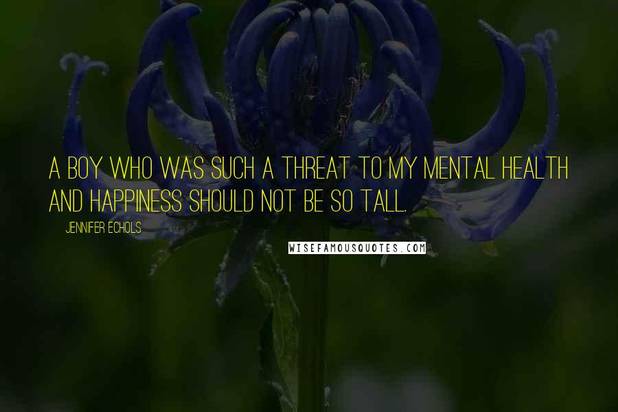 Jennifer Echols Quotes: A boy who was such a threat to my mental health and happiness should not be so tall.