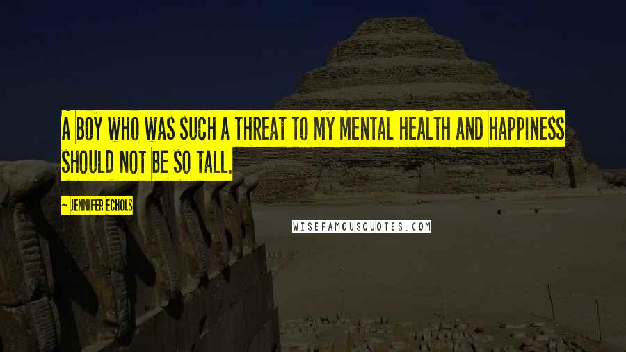 Jennifer Echols Quotes: A boy who was such a threat to my mental health and happiness should not be so tall.