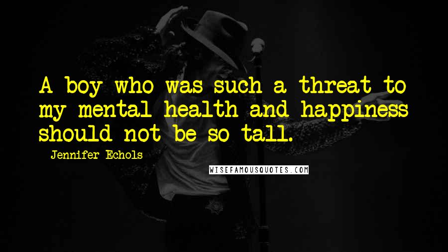 Jennifer Echols Quotes: A boy who was such a threat to my mental health and happiness should not be so tall.