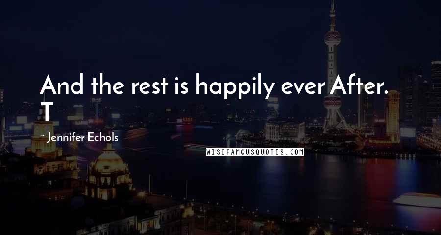 Jennifer Echols Quotes: And the rest is happily ever After. T
