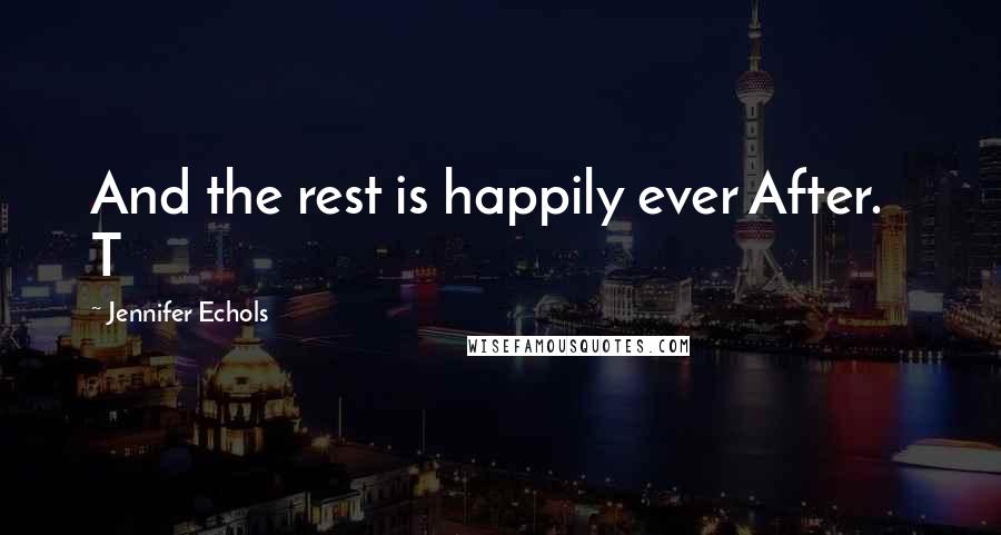 Jennifer Echols Quotes: And the rest is happily ever After.   T