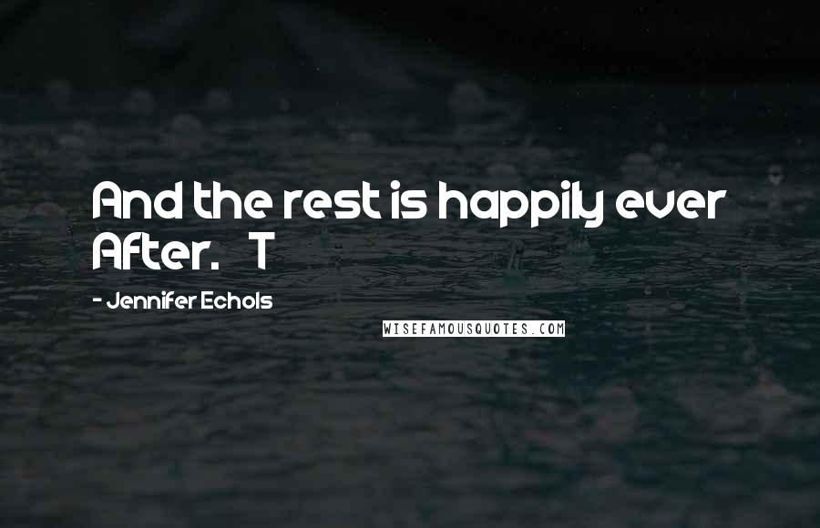 Jennifer Echols Quotes: And the rest is happily ever After.   T