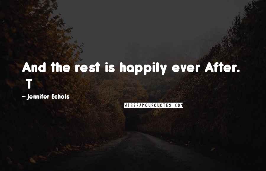 Jennifer Echols Quotes: And the rest is happily ever After.   T