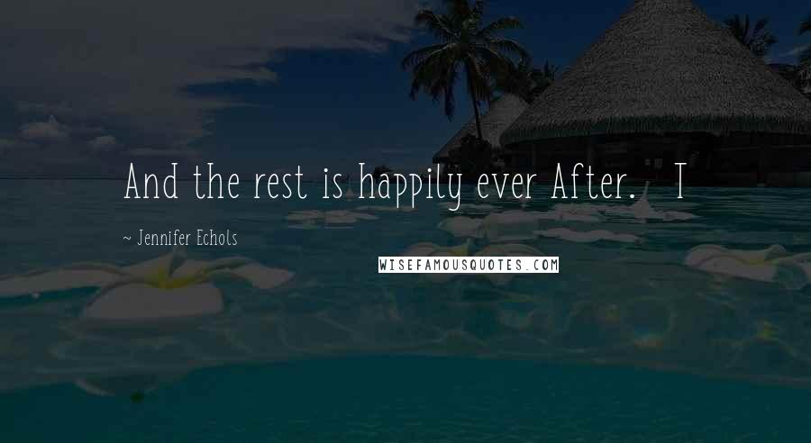 Jennifer Echols Quotes: And the rest is happily ever After.   T