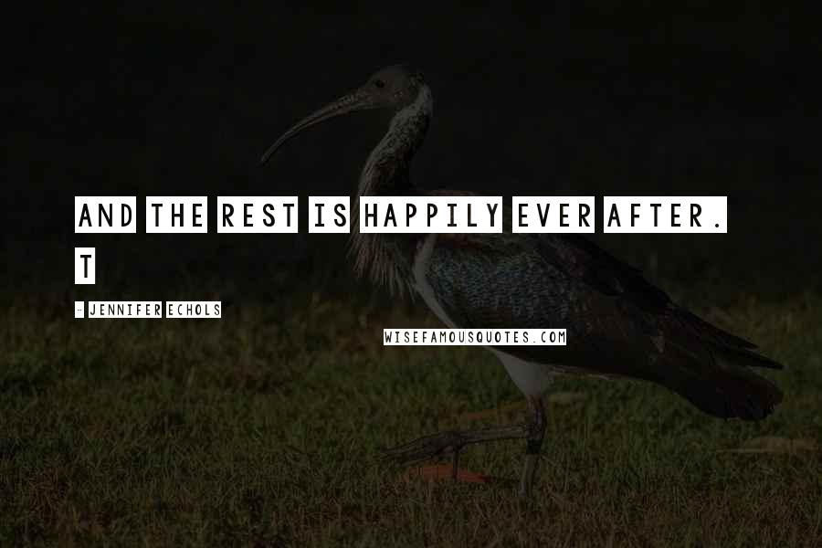 Jennifer Echols Quotes: And the rest is happily ever After.   T