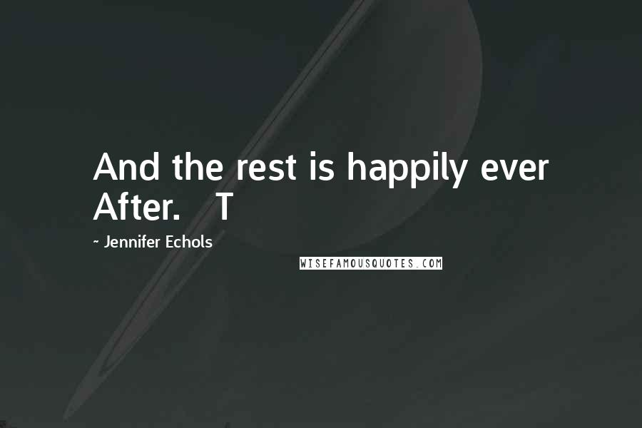 Jennifer Echols Quotes: And the rest is happily ever After.   T
