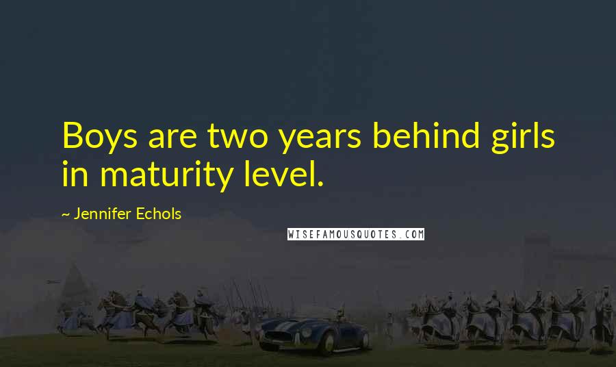 Jennifer Echols Quotes: Boys are two years behind girls in maturity level.