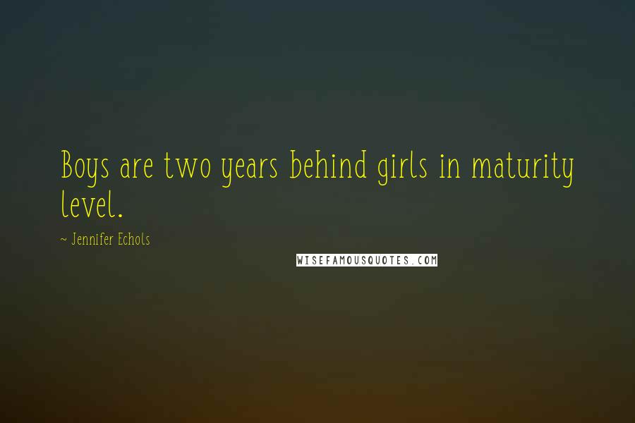 Jennifer Echols Quotes: Boys are two years behind girls in maturity level.