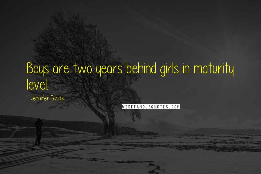 Jennifer Echols Quotes: Boys are two years behind girls in maturity level.