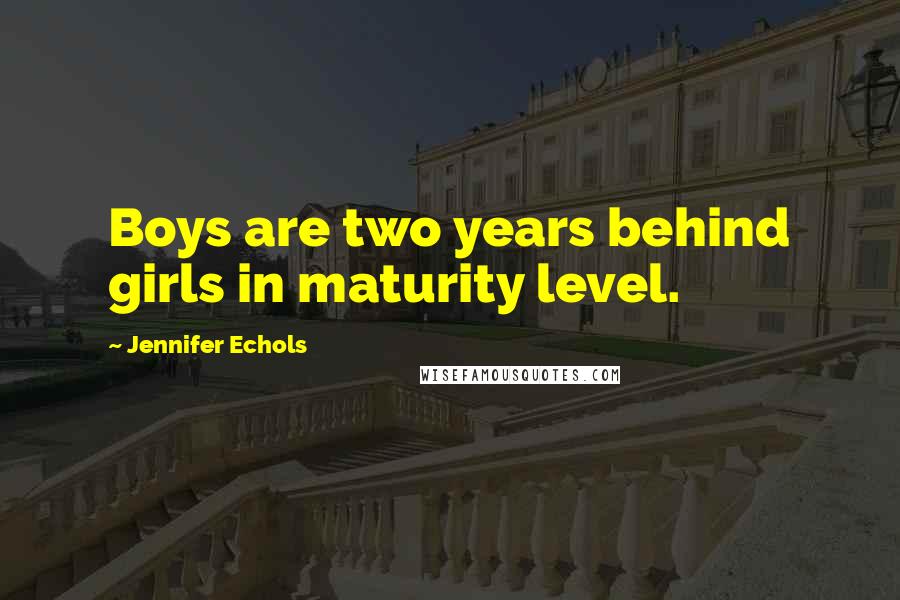 Jennifer Echols Quotes: Boys are two years behind girls in maturity level.