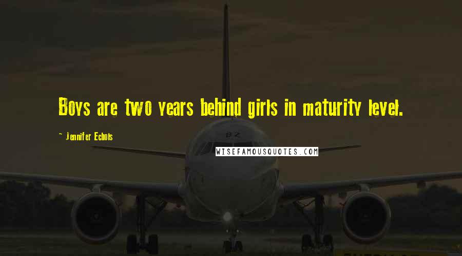 Jennifer Echols Quotes: Boys are two years behind girls in maturity level.