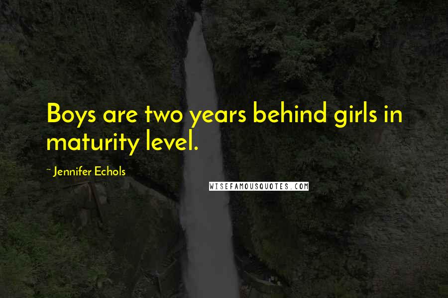 Jennifer Echols Quotes: Boys are two years behind girls in maturity level.