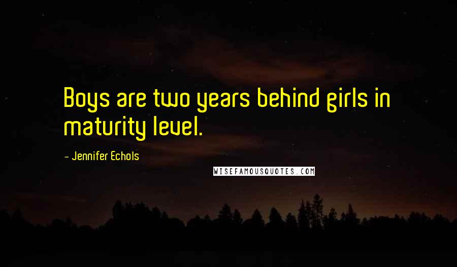 Jennifer Echols Quotes: Boys are two years behind girls in maturity level.