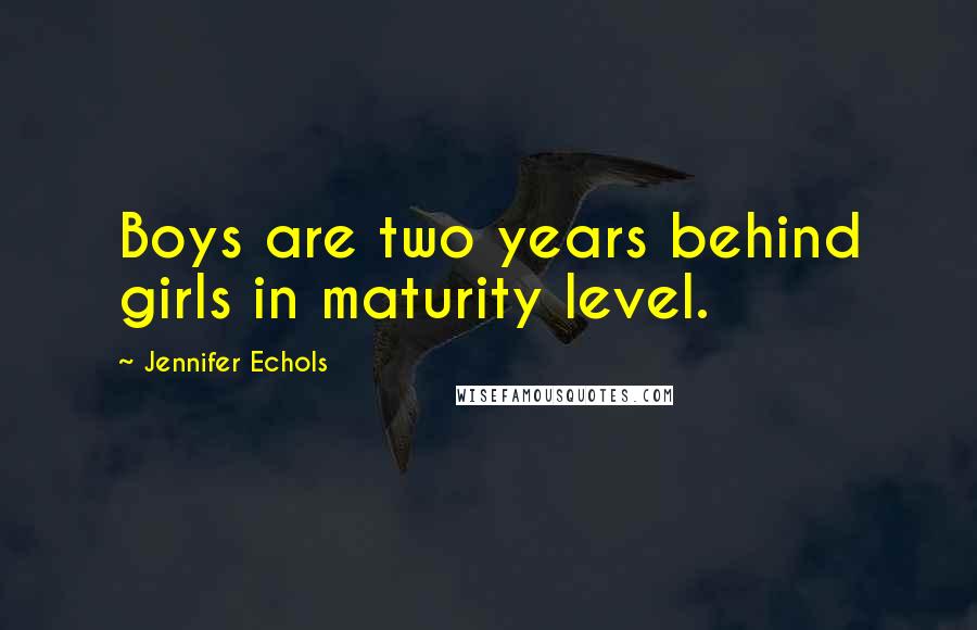 Jennifer Echols Quotes: Boys are two years behind girls in maturity level.