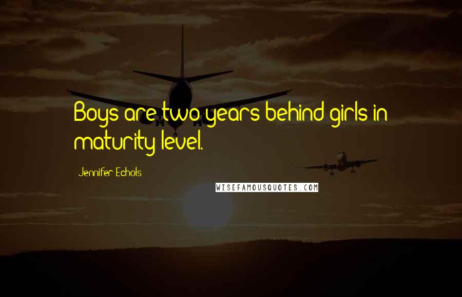 Jennifer Echols Quotes: Boys are two years behind girls in maturity level.