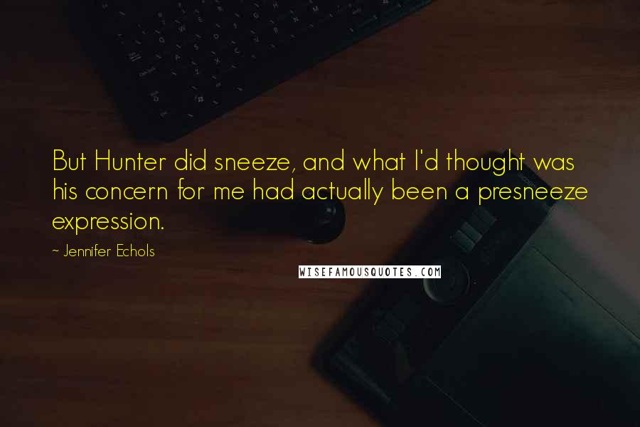 Jennifer Echols Quotes: But Hunter did sneeze, and what I'd thought was his concern for me had actually been a presneeze expression.