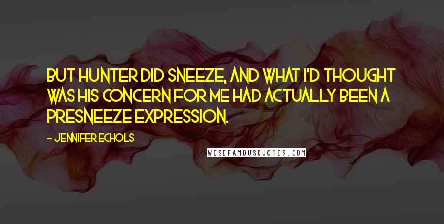 Jennifer Echols Quotes: But Hunter did sneeze, and what I'd thought was his concern for me had actually been a presneeze expression.