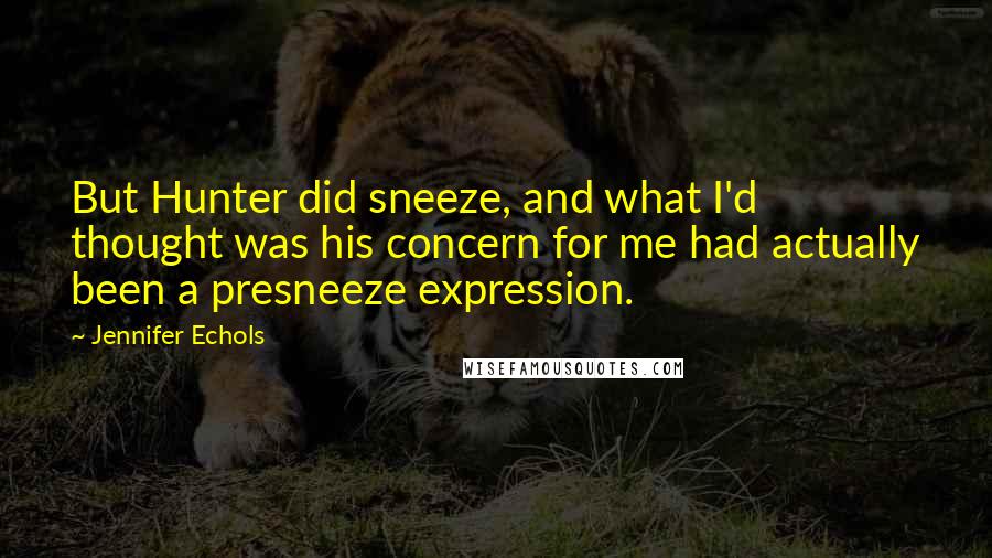 Jennifer Echols Quotes: But Hunter did sneeze, and what I'd thought was his concern for me had actually been a presneeze expression.