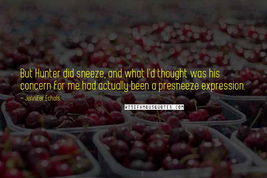 Jennifer Echols Quotes: But Hunter did sneeze, and what I'd thought was his concern for me had actually been a presneeze expression.