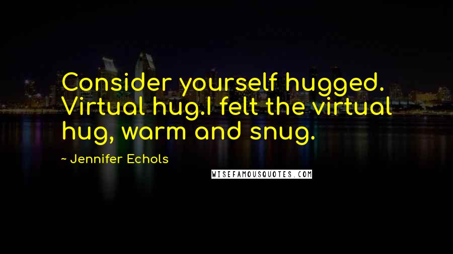 Jennifer Echols Quotes: Consider yourself hugged. Virtual hug.I felt the virtual hug, warm and snug.