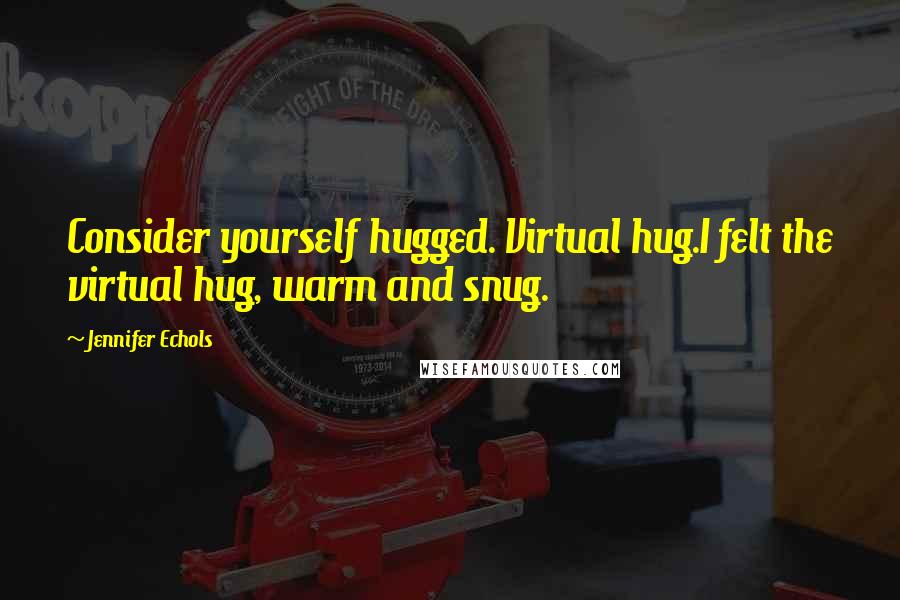 Jennifer Echols Quotes: Consider yourself hugged. Virtual hug.I felt the virtual hug, warm and snug.
