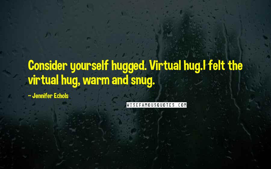 Jennifer Echols Quotes: Consider yourself hugged. Virtual hug.I felt the virtual hug, warm and snug.