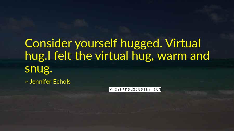 Jennifer Echols Quotes: Consider yourself hugged. Virtual hug.I felt the virtual hug, warm and snug.