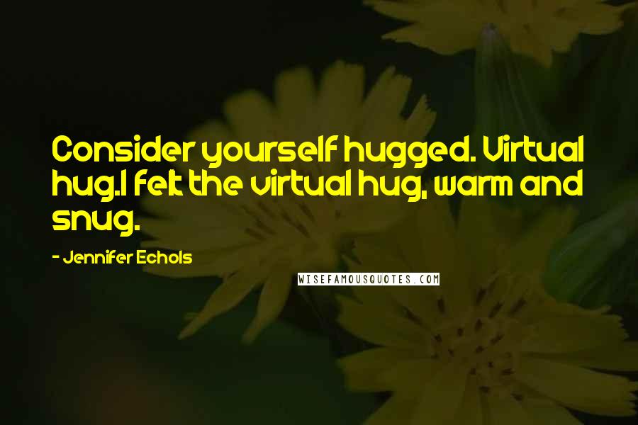 Jennifer Echols Quotes: Consider yourself hugged. Virtual hug.I felt the virtual hug, warm and snug.