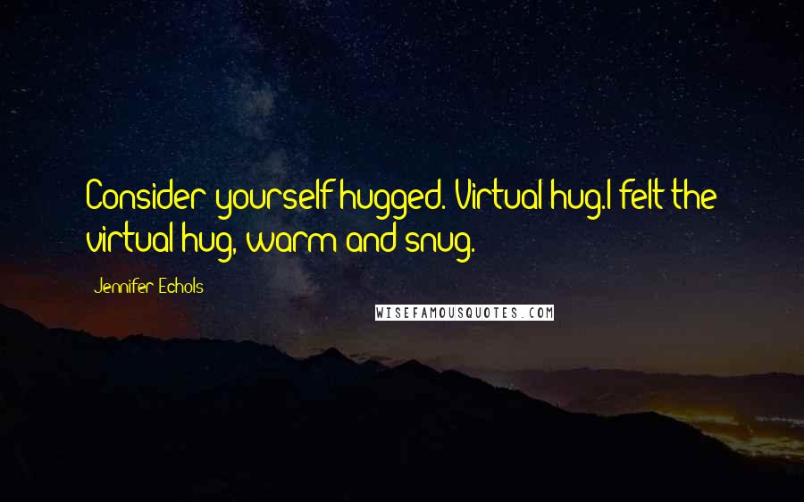 Jennifer Echols Quotes: Consider yourself hugged. Virtual hug.I felt the virtual hug, warm and snug.