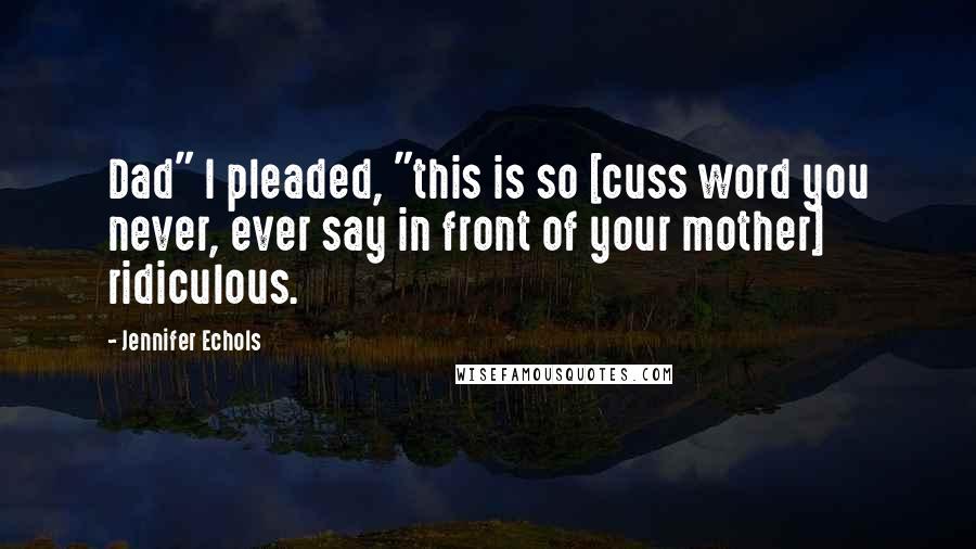 Jennifer Echols Quotes: Dad" I pleaded, "this is so [cuss word you never, ever say in front of your mother] ridiculous.