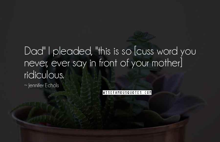 Jennifer Echols Quotes: Dad" I pleaded, "this is so [cuss word you never, ever say in front of your mother] ridiculous.